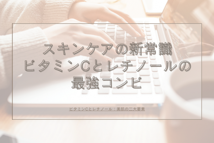 スキンケアの新常識：ビタミンCとレチノールの最強コンビのコラム